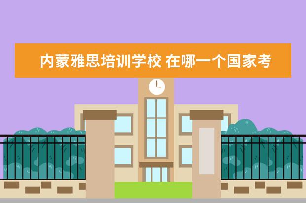 内蒙雅思培训学校 在哪一个国家考雅思分比较高