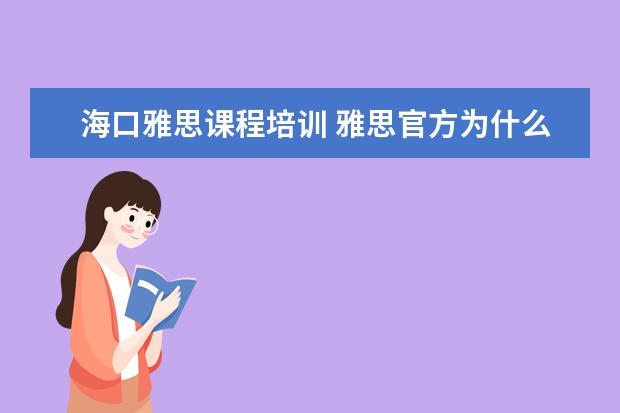 海口雅思课程培训 雅思官方为什么没有海口2022的考试了