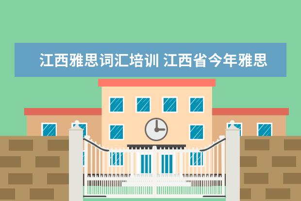 江西雅思词汇培训 江西省今年雅思考试时间