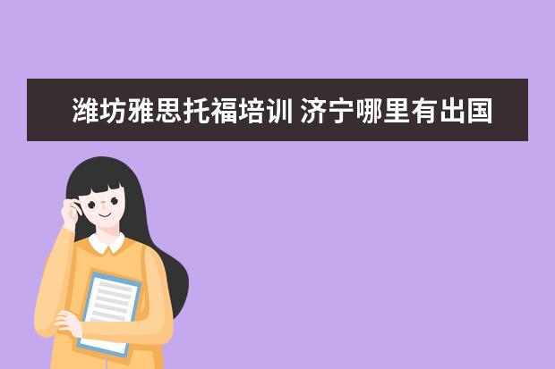 潍坊雅思托福培训 济宁哪里有出国留学的雅思托福考试培训班?