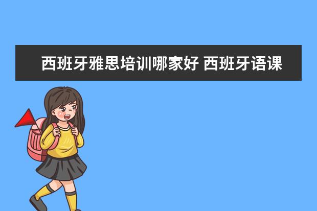 西班牙雅思培训哪家好 西班牙语课哪家好?