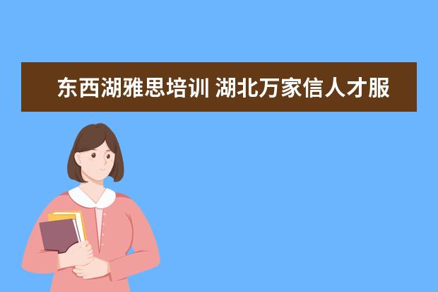 东西湖雅思培训 湖北万家信人才服务有限公司靠谱吗