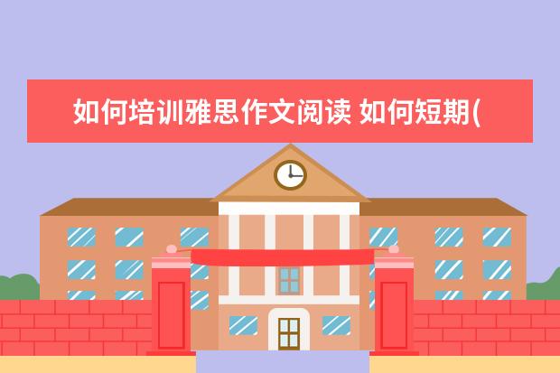 如何培训雅思作文阅读 如何短期(半个月左右)将雅思阅读成绩提高到7分呢? -...