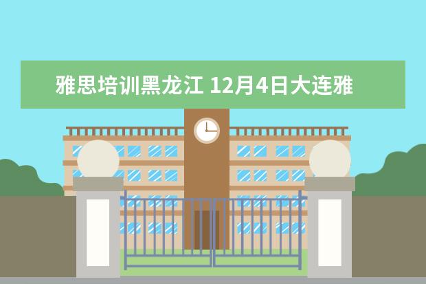 雅思培训黑龙江 12月4日大连雅思考试不会取消吧