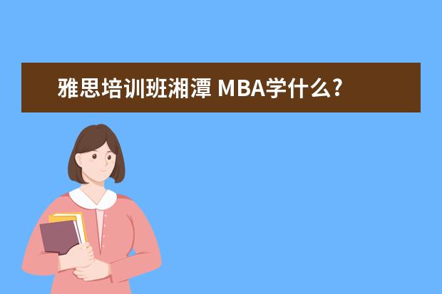 雅思培训班湘潭 MBA学什么?