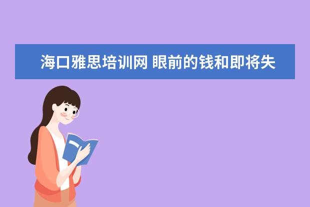 海口雅思培训网 眼前的钱和即将失去的工作机会该如何选?