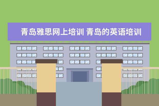 青岛雅思网上培训 青岛的英语培训学校,赛思、新东方、韦博哪个比较好?...