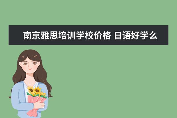 南京雅思培训学校价格 日语好学么?多长时间能学会?