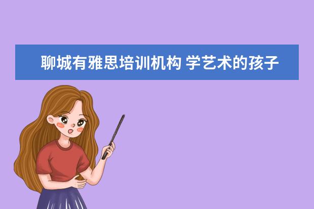 聊城有雅思培训机构 学艺术的孩子都能学些什么专业?