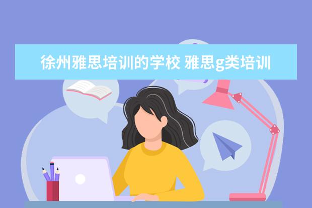 徐州雅思培训的学校 雅思g类培训班哪个好