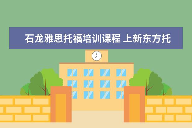 石龙雅思托福培训课程 上新东方托福或者雅思的培训班一般要多少钱?谢谢~~ ...