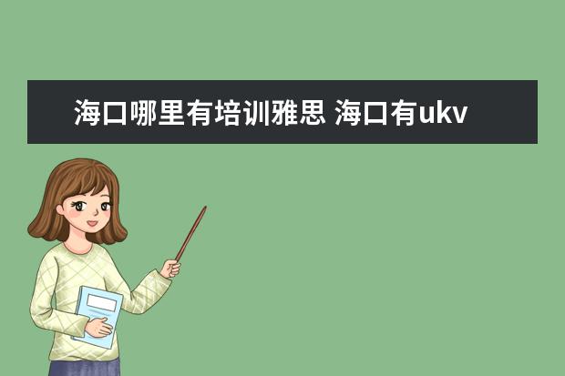 海口哪里有培训雅思 海口有ukvi雅思吗