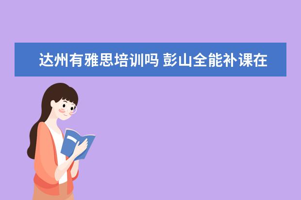 达州有雅思培训吗 彭山全能补课在哪里报名