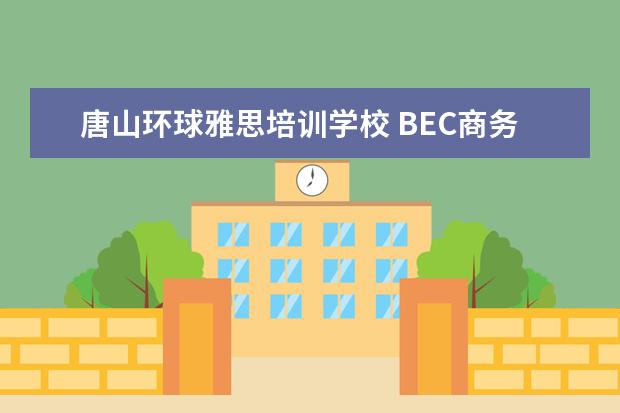 唐山环球雅思培训学校 BEC商务英语