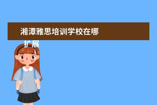 湘潭雅思培训学校在哪 
  扩展资料：