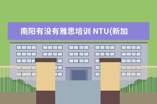 南阳有没有雅思培训 NTU(新加坡南洋理工大学)本科入学面试 帮帮忙吧! 回...