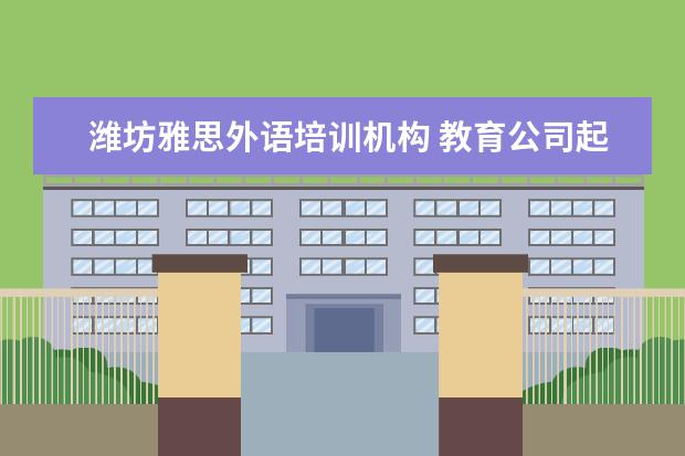 潍坊雅思外语培训机构 教育公司起名大全