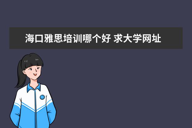 海口雅思培训哪个好 求大学网址