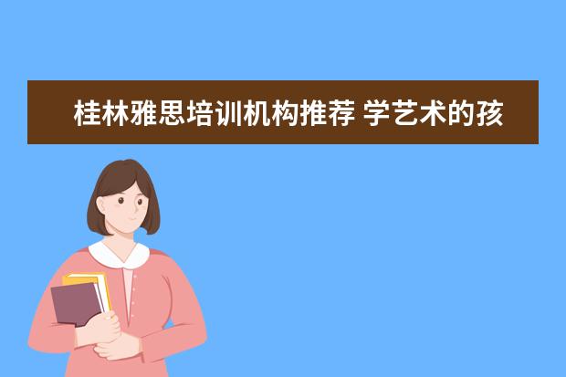 桂林雅思培训机构推荐 学艺术的孩子都能学些什么专业?