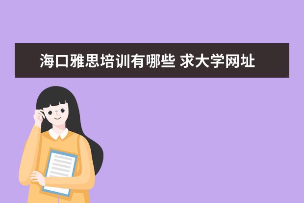 海口雅思培训有哪些 求大学网址