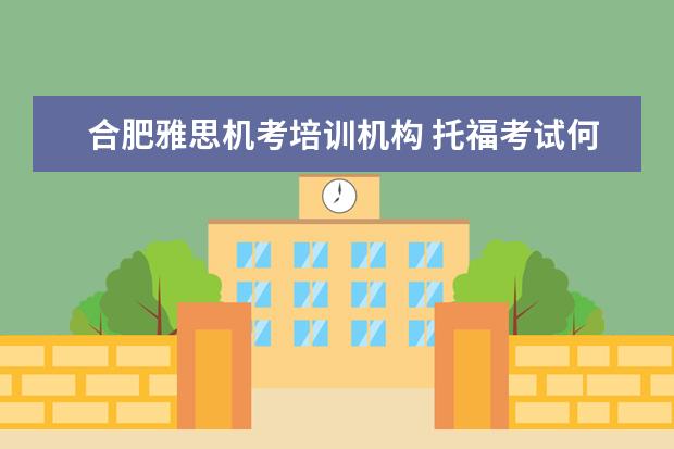 合肥雅思机考培训机构 托福考试何雅思从报名开始的准备流程是怎样的 - 百...