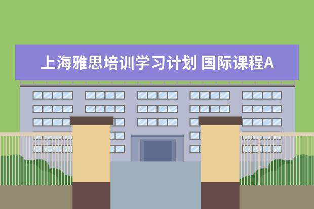 上海雅思培训学习计划 国际课程AP,SAT,ACT,SSAT和留学英语托福雅思,上海读...