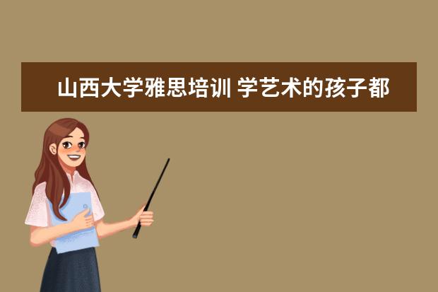 山西大学雅思培训 学艺术的孩子都能学些什么专业?