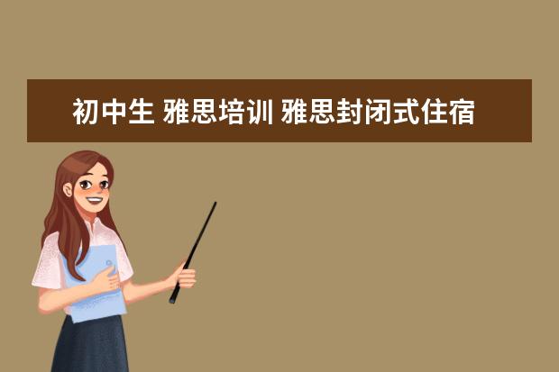 初中生 雅思培训 雅思封闭式住宿班 广州东方英文书院全封闭培训最适...