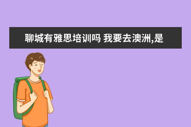 聊城有雅思培训吗 我要去澳洲,是需要考雅思还是托福?