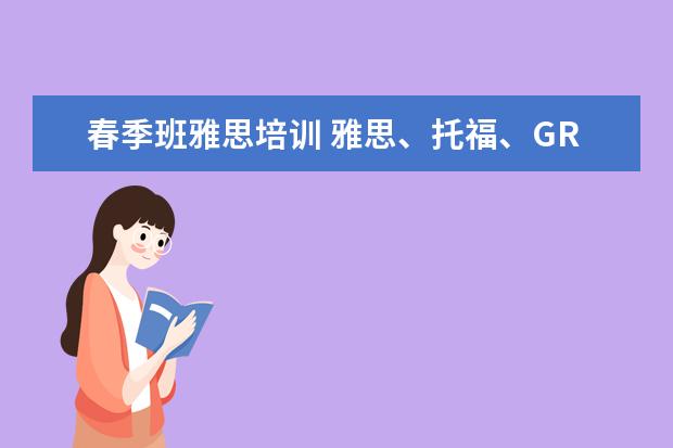 春季班雅思培训 雅思、托福、GRE ,剑桥商务英语证书,国际交流英语考...