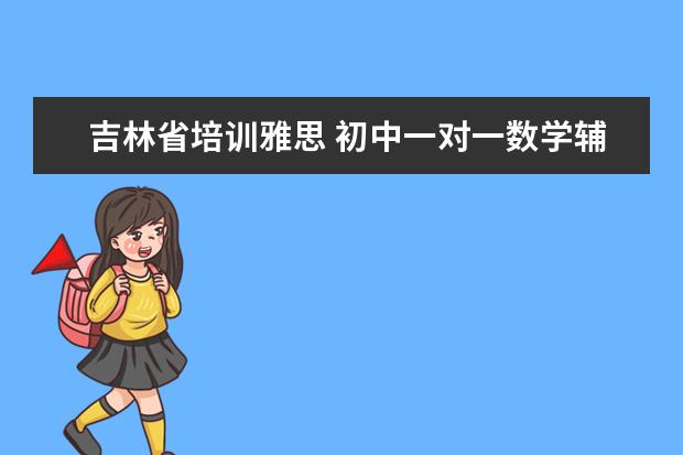 吉林省培训雅思 初中一对一数学辅导机构哪个好