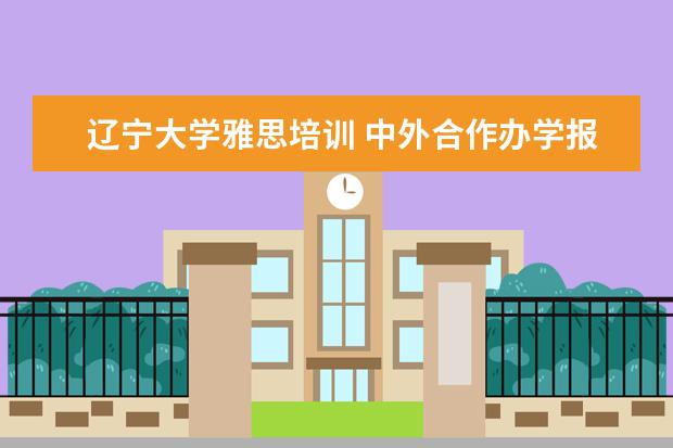 辽宁大学雅思培训 中外合作办学报考须知