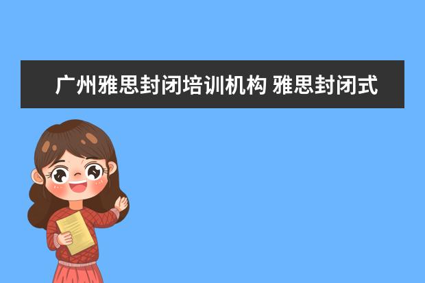 广州雅思封闭培训机构 雅思封闭式住宿班 广州东方英文书院全封闭培训最适...