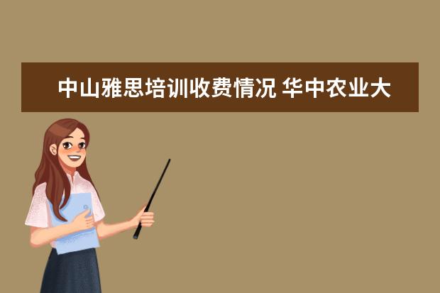 中山雅思培训收费情况 华中农业大学有哪些教授的课是必须要去蹭的? - 百度...