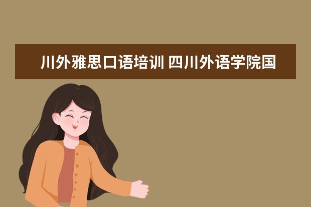 川外雅思口语培训 四川外语学院国际本科3+1项目,好不好?