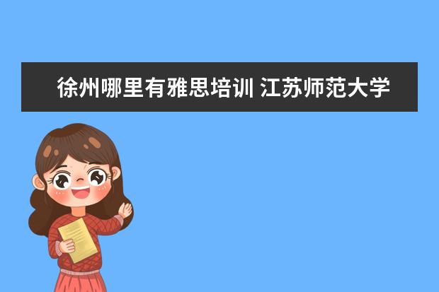 徐州哪里有雅思培训 江苏师范大学是一本大学还是二本大学