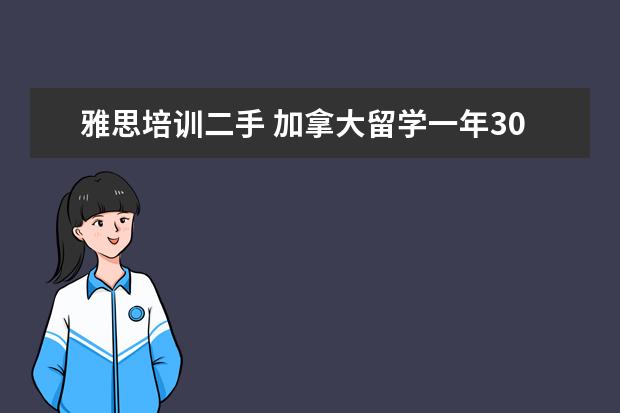 雅思培训二手 加拿大留学一年30万够吗