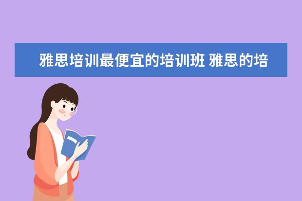 雅思培训最便宜的培训班 雅思的培训班费用要多少?