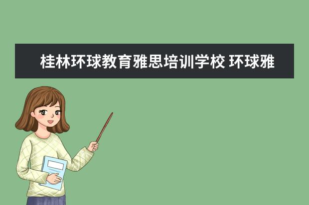 桂林环球教育雅思培训学校 环球雅思培训机构怎么样?