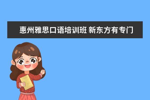 惠州雅思口语培训班 新东方有专门的英语口语培训班吗?