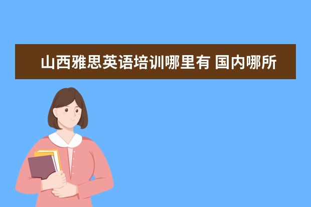 山西雅思英语培训哪里有 国内哪所高校的酒店管理专业比较好?