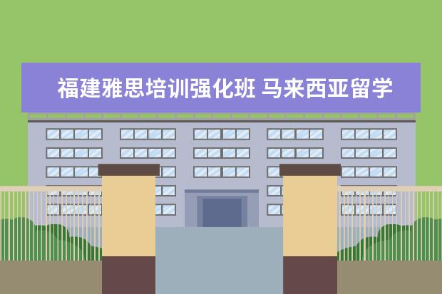 福建雅思培训强化班 马来西亚留学到底怎么样?