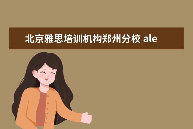 北京雅思培训机构郑州分校 alevel是什么?去哪学比较好?