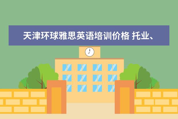 天津环球雅思英语培训价格 托业、托福、雅思、BEC考试的含金量和区别是什么? -...