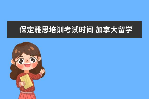 保定雅思培训考试时间 加拿大留学一年费用要多少了?