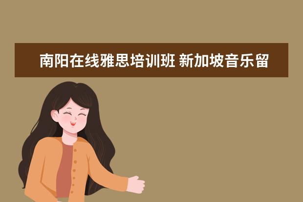 南阳在线雅思培训班 新加坡音乐留学学校创立于哪一年?