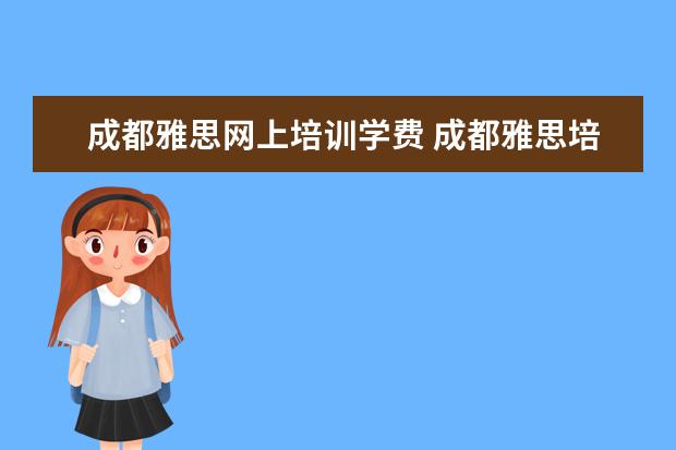 成都雅思网上培训学费 成都雅思培训学校地址?