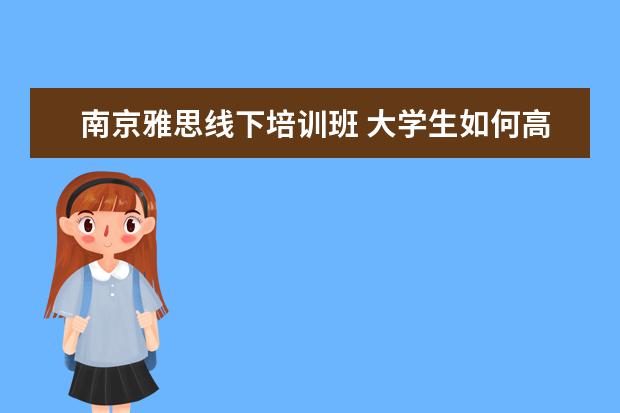 南京雅思线下培训班 大学生如何高质量的度过假期?