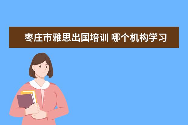 枣庄市雅思出国培训 哪个机构学习雅思好