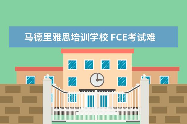 马德里雅思培训学校 FCE考试难吗